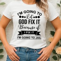 I'm Going To Let God Fix It Because If I Fix It I'm Going To Womens T-Shirt