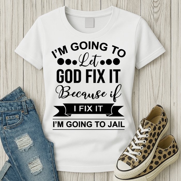 I'm Going To Let God Fix It Because If I Fix It I'm Going To Womens T-Shirt