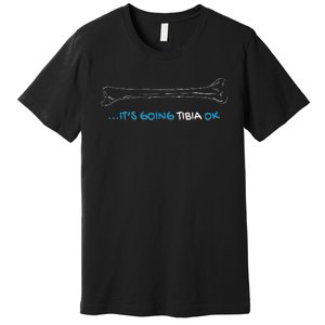 ItS Going Tibia Okay Nurse Doctor Bone Pun Funny Get Well Premium T-Shirt