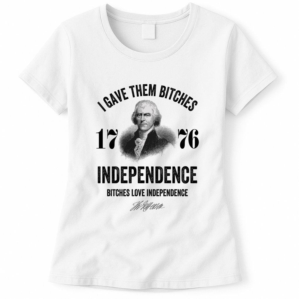 I Gave Them Bitches 1776 Independence Funny Bitches Love Independence Womens T-Shirt
