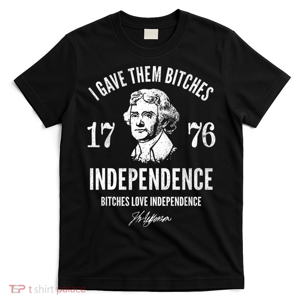I Gave Them Bitches 1776 Independence Love Independence T-Shirt