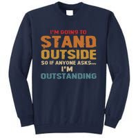 IM Going To Stand Outside So If Anyone Asks IM Outstanding Tall Sweatshirt