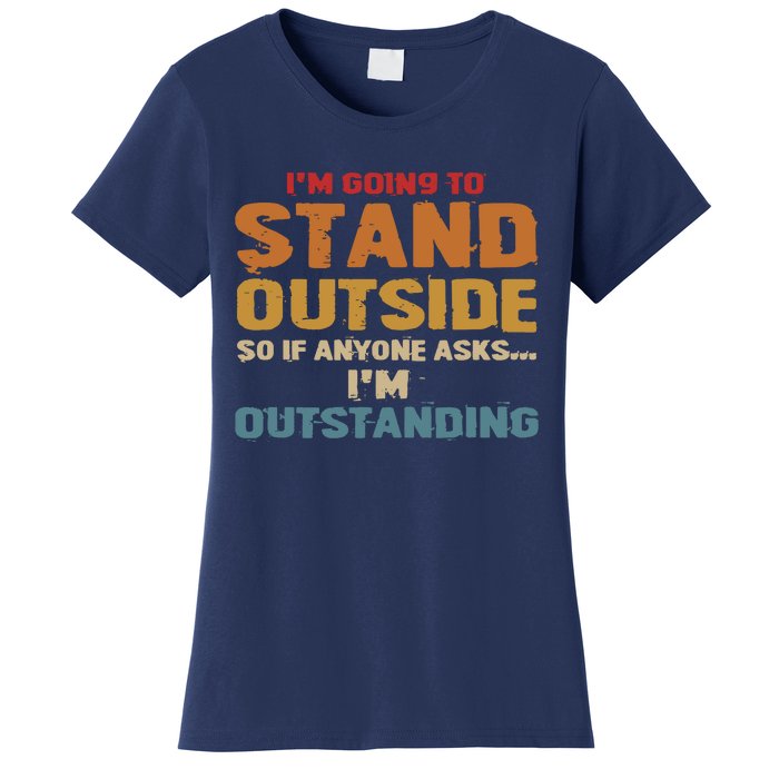 IM Going To Stand Outside So If Anyone Asks IM Outstanding Women's T-Shirt