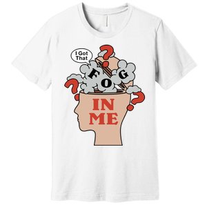 I Got That Fog In Me Premium T-Shirt