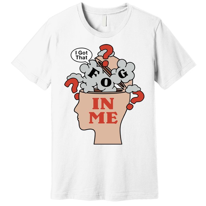 I Got That Fog In Me Premium T-Shirt