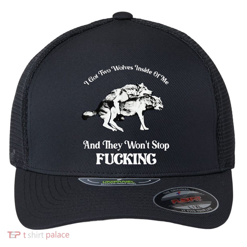 I Got Two Wolves Inside Of Me And They Wont Stop Fuckin Flexfit Unipanel Trucker Cap