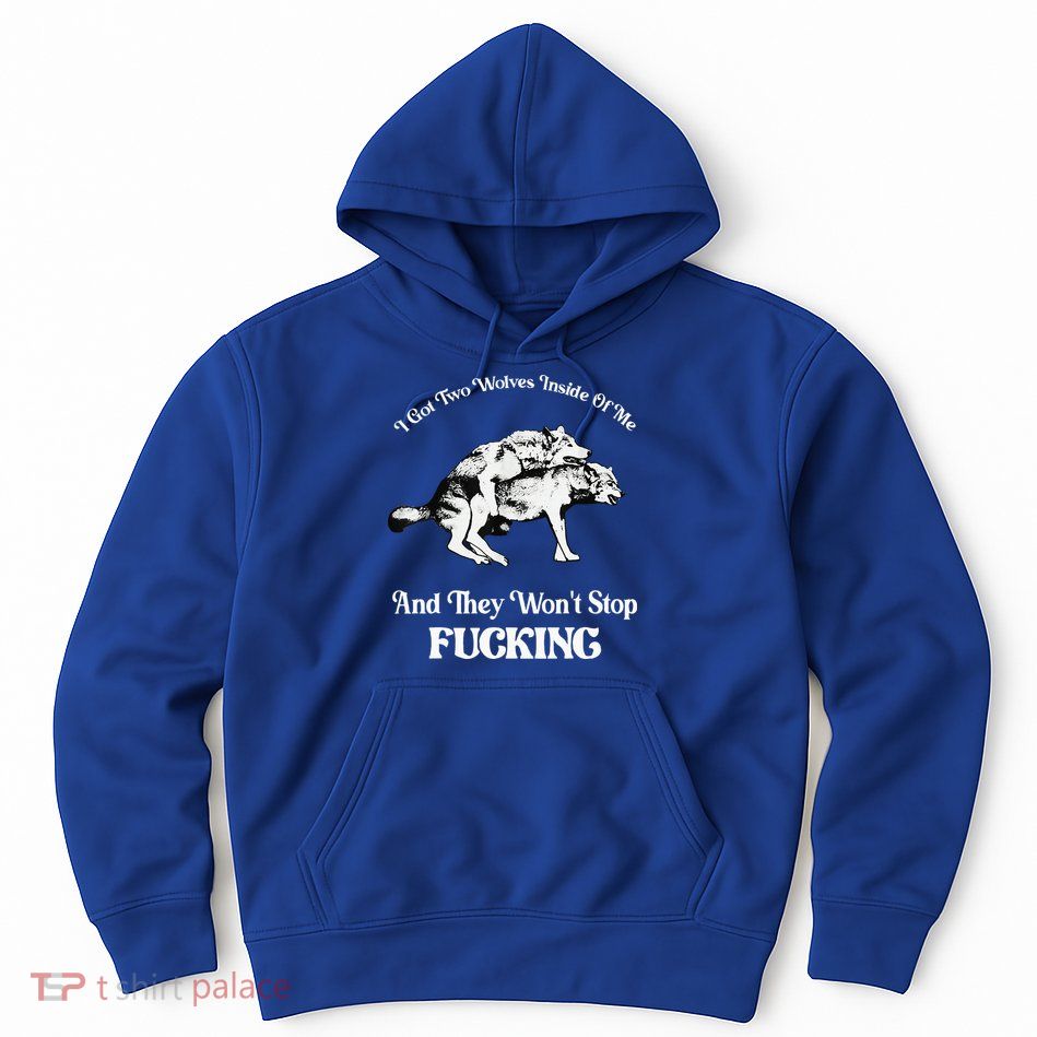 I Got Two Wolves Inside Of Me And They Wont Stop Fuckin Hoodie