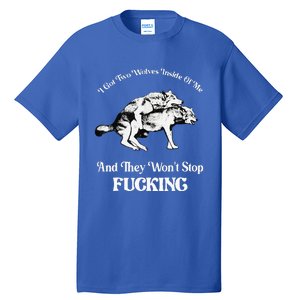 I Got Two Wolves Inside Of Me And They Wont Stop Fuckin Tall T-Shirt