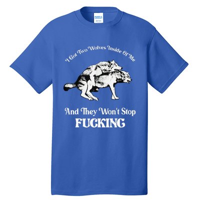 I Got Two Wolves Inside Of Me And They Wont Stop Fuckin Tall T-Shirt