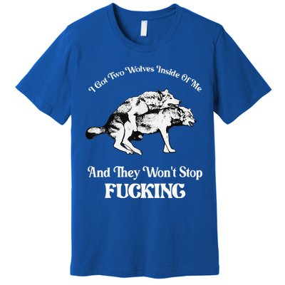 I Got Two Wolves Inside Of Me And They Wont Stop Fuckin Premium T-Shirt