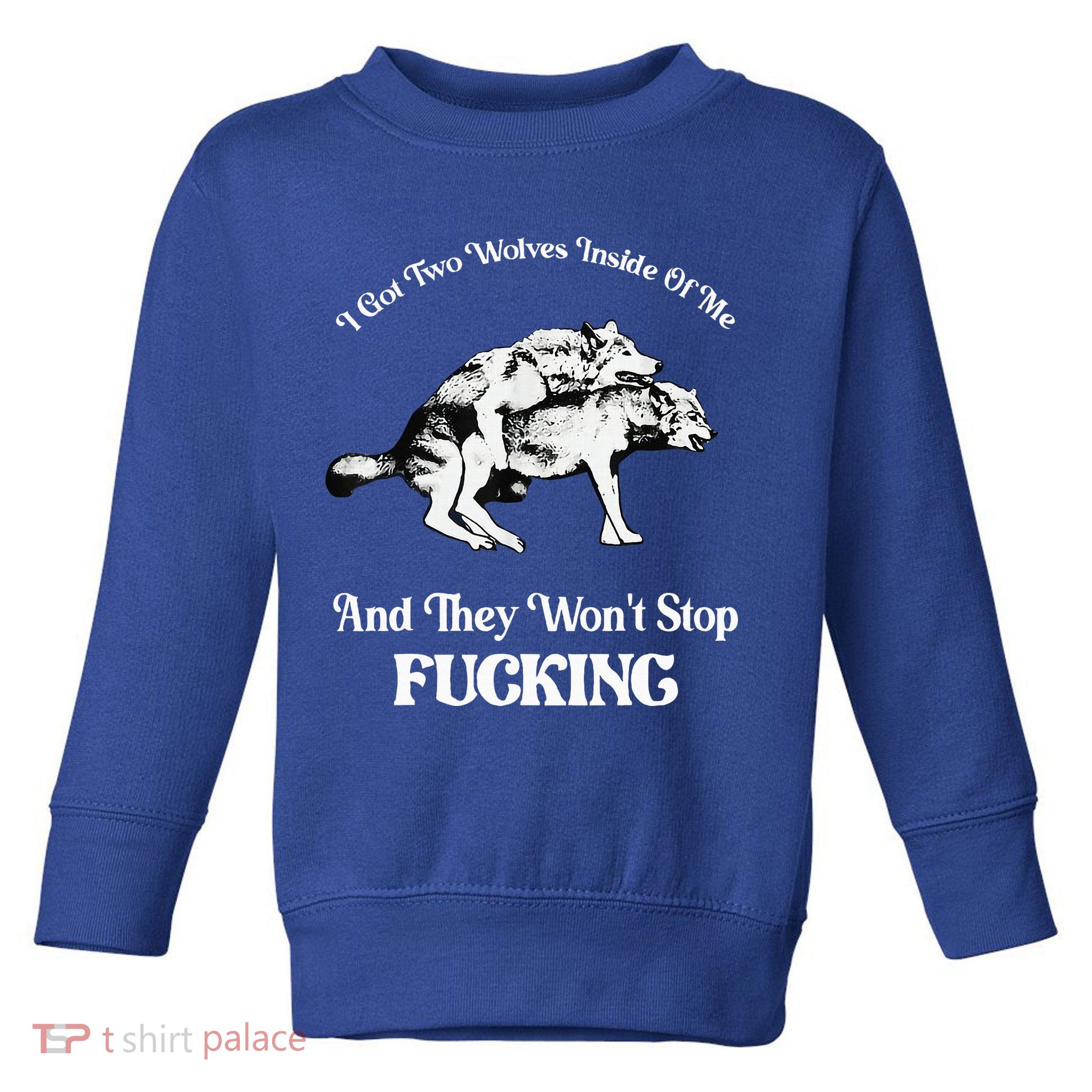 I Got Two Wolves Inside Of Me And They Wont Stop Fuckin Toddler Sweatshirt