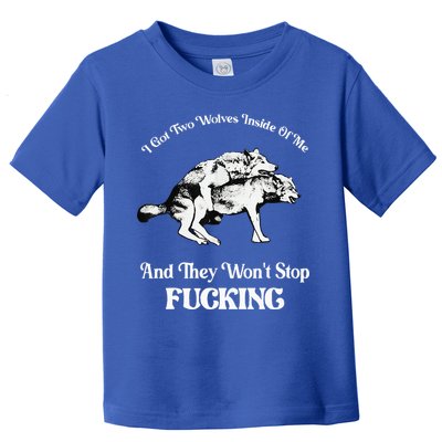 I Got Two Wolves Inside Of Me And They Wont Stop Fuckin Toddler T-Shirt