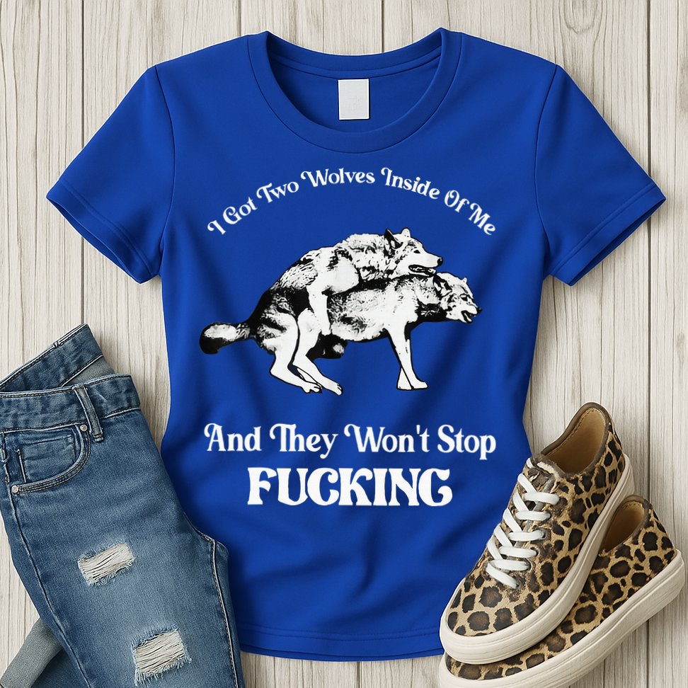 I Got Two Wolves Inside Of Me And They Wont Stop Fuckin Womens T-Shirt