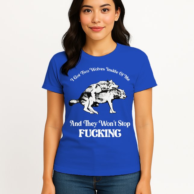 I Got Two Wolves Inside Of Me And They Wont Stop Fuckin Womens T-Shirt