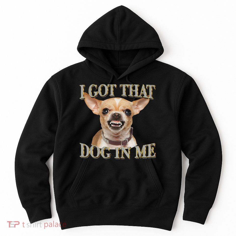 I Got That Dog In Me Funny Dog Chihuahua Lovers Gift Hoodie