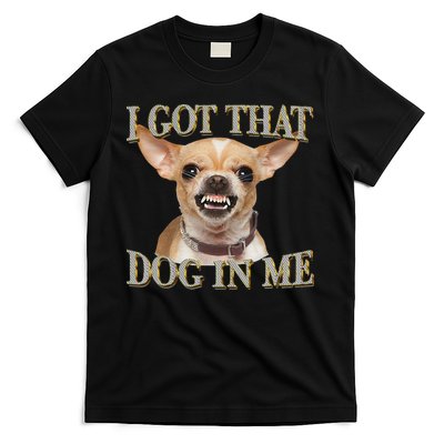 I Got That Dog In Me Funny Dog Chihuahua Lovers Gift T-Shirt