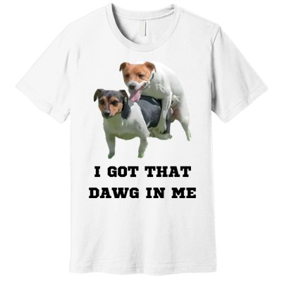 I Got That Dawg In Me Meme Premium T-Shirt