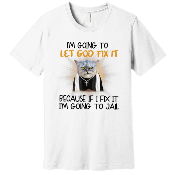 I'm Going To Let God Fix It Funny Cat Premium T-Shirt