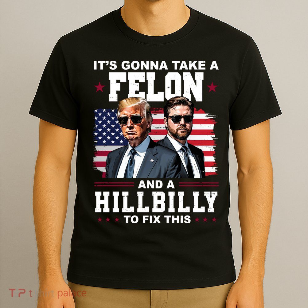 Its Gonna Take A Felon And A Hillbilly To Fix This Pro Trump Vance T-Shirt