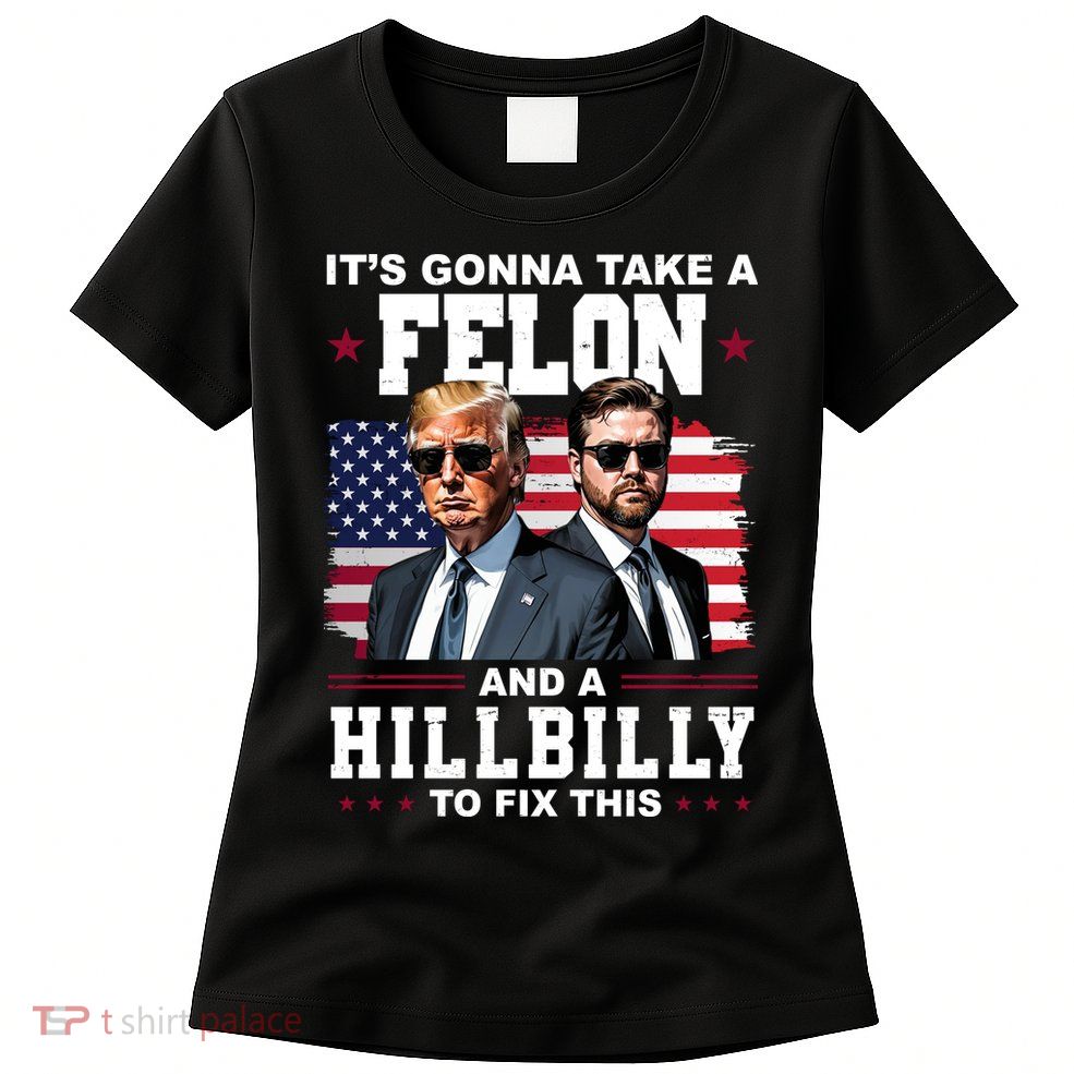 Its Gonna Take A Felon And A Hillbilly To Fix This Pro Trump Vance Womens T-Shirt