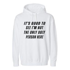 ItS Good To See IM Not The Only Ugly Person Here Garment-Dyed Fleece Hoodie