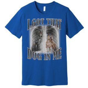 I Got That Dog In Me Funny Premium T-Shirt