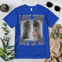 I Got That Dog In Me Funny Premium T-Shirt