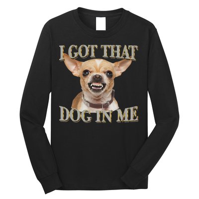 I Got That Dog In Me Funny Dog Chihuahua Lovers Long Sleeve Shirt