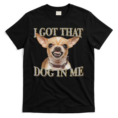 I Got That Dog In Me Funny Dog Chihuahua Lovers T-Shirt