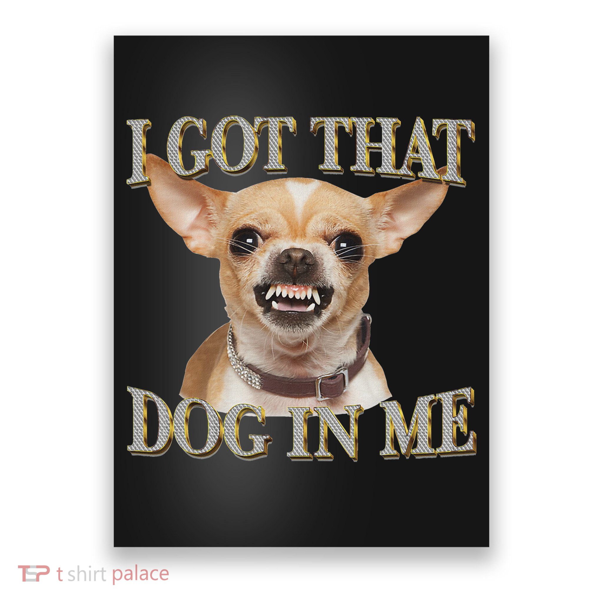I Got That Dog In Me Funny Dog Chihuahua Lovers Poster