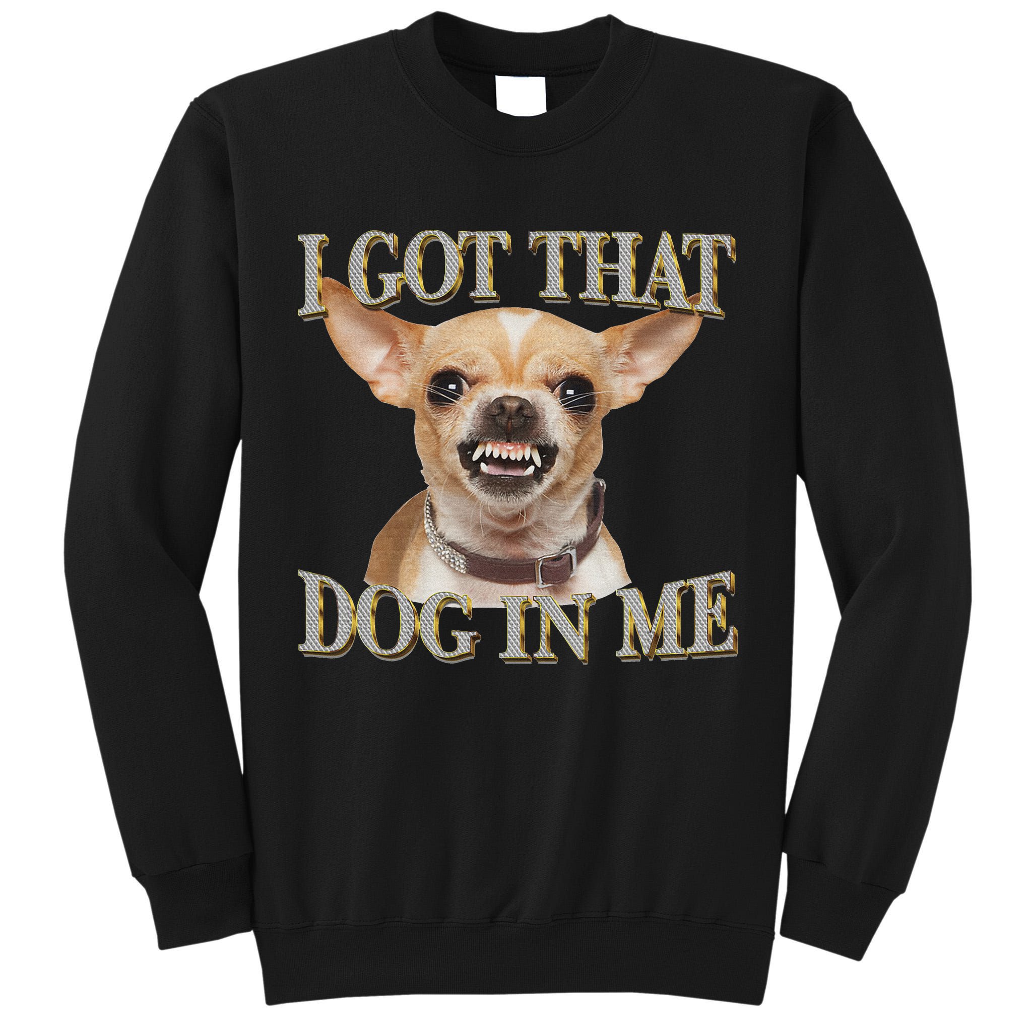 I Got That Dog In Me Funny Dog Chihuahua Lovers Tall Sweatshirt