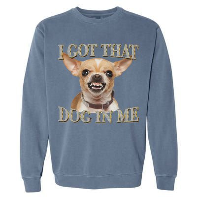 I Got That Dog In Me Funny Dog Chihuahua Lovers Garment-Dyed Sweatshirt