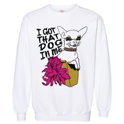I Got That Dog In Me Chihuahua Garment-Dyed Sweatshirt