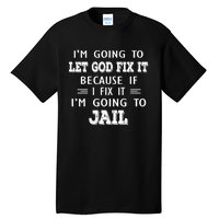 I’m Going To Let God Fix It Because If I Fix It I’m Going To Tall T-Shirt