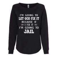 I’m Going To Let God Fix It Because If I Fix It I’m Going To Womens California Wash Sweatshirt