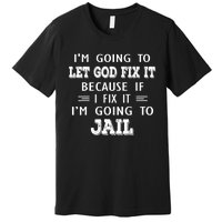 I’m Going To Let God Fix It Because If I Fix It I’m Going To Premium T-Shirt