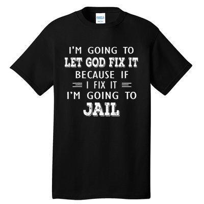 I’m Going To Let God Fix It Because If I Fix It I’m Going To Tall T-Shirt