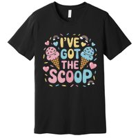 IVe Got The Scoop Ice Cream Pun For Ice Cream Lovers Premium T-Shirt