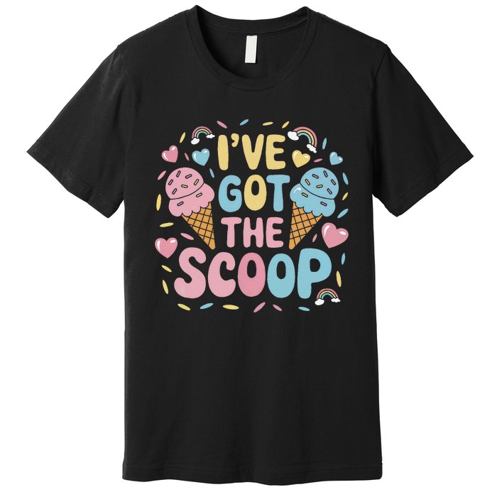 IVe Got The Scoop Ice Cream Pun For Ice Cream Lovers Premium T-Shirt