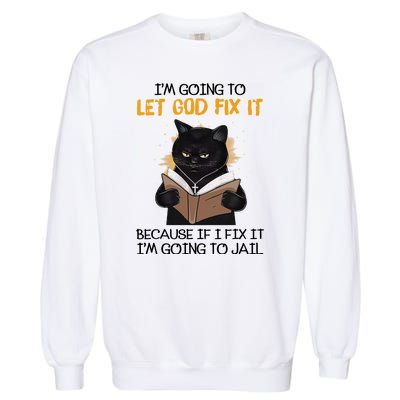 Im Going To Let God Fix It Im Going To Jail Funny Garment-Dyed Sweatshirt