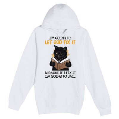 Im Going To Let God Fix It Im Going To Jail Funny Premium Pullover Hoodie