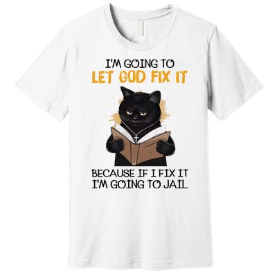 Im Going To Let God Fix It Im Going To Jail Funny Premium T-Shirt