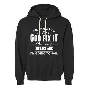 Im Going To Let God Fix It Because If I Fix It Garment-Dyed Fleece Hoodie