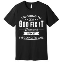 Im Going To Let God Fix It Because If I Fix It Premium T-Shirt