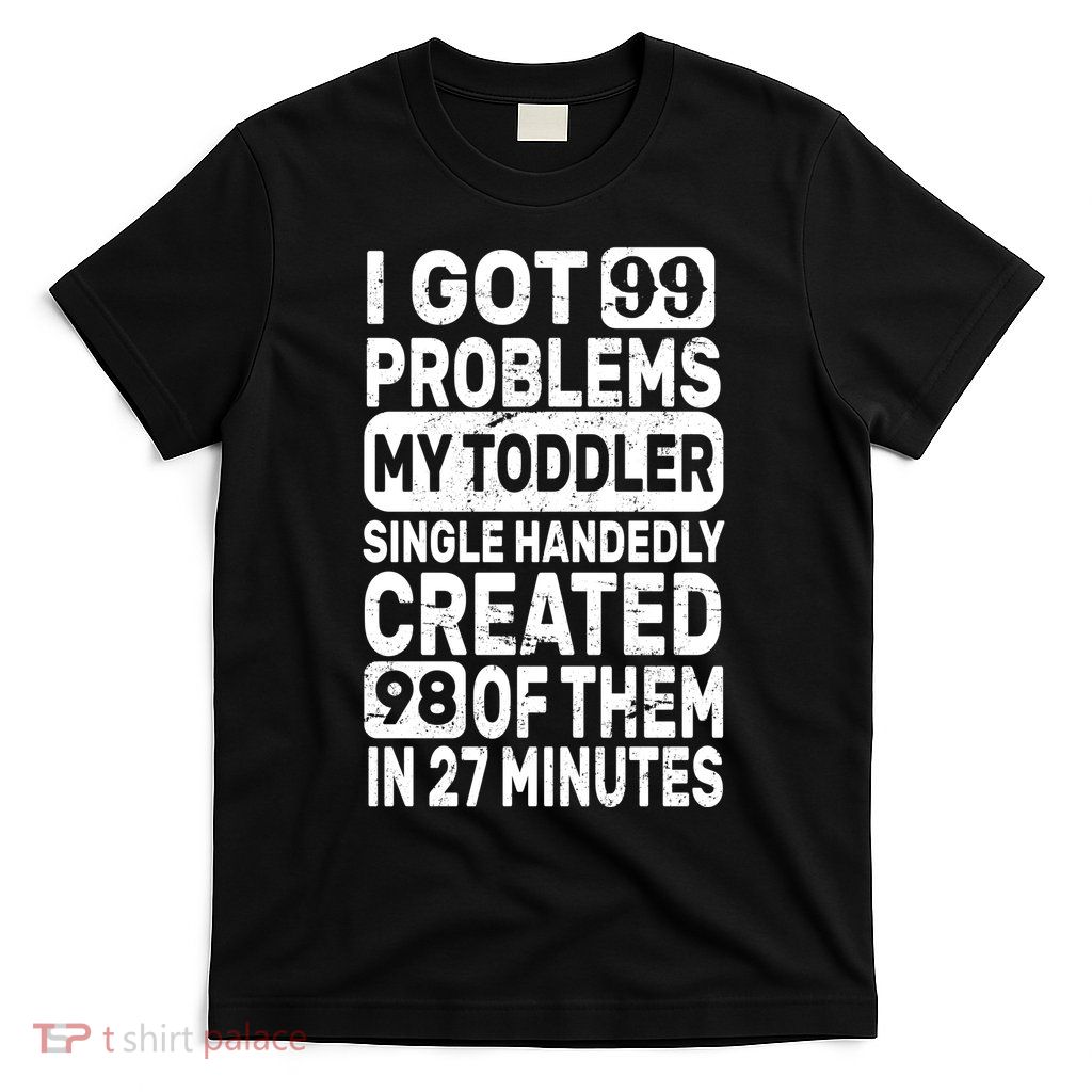 I Got 99 Problems My Toddler Created 98 Of Them T-Shirt