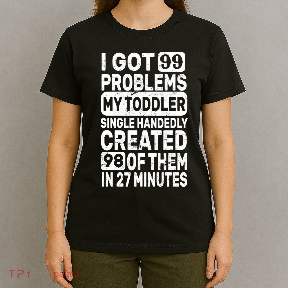 I Got 99 Problems My Toddler Created 98 Of Them T-Shirt