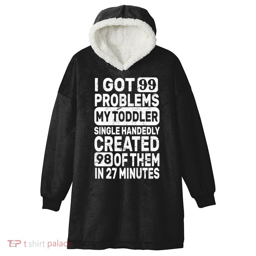 I Got 99 Problems My Toddler Created 98 Of Them Hooded Wearable Blanket