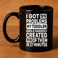 I Got 99 Problems My Toddler Created 98 Of Them 11oz C Handle Ceramic Mug