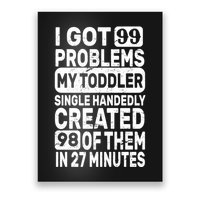 I Got 99 Problems My Toddler Created 98 Of Them Poster