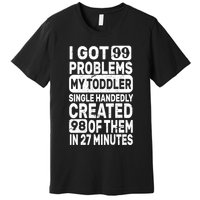 I Got 99 Problems My Toddler Created 98 Of Them Premium T-Shirt